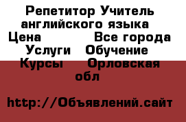 Репетитор/Учитель английского языка › Цена ­ 1 000 - Все города Услуги » Обучение. Курсы   . Орловская обл.